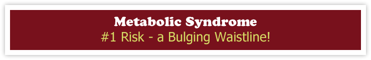 Metabolic Syndrome - #1 Risk - a Bulging Waistline!